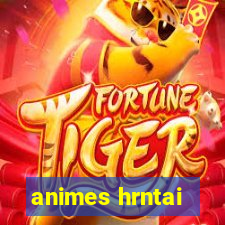 animes hrntai